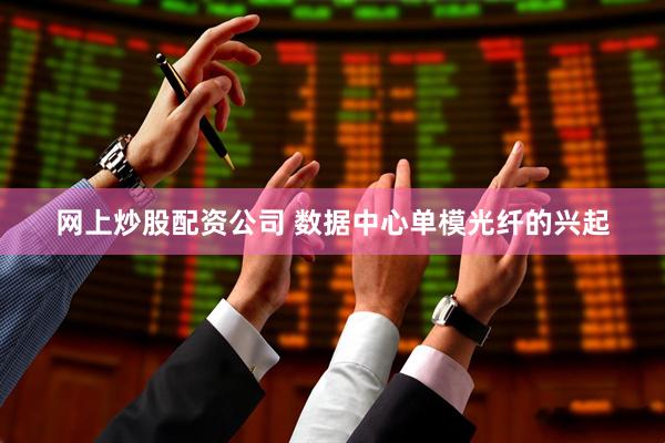 网上炒股配资公司 数据中心单模光纤的兴起