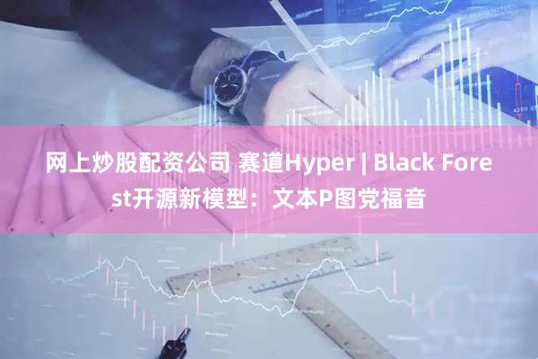网上炒股配资公司 赛道Hyper | Black Forest开源新模型：文本P图党福音