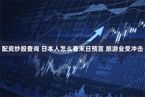 配资炒股查询 日本人怎么看末日预言 旅游业受冲击