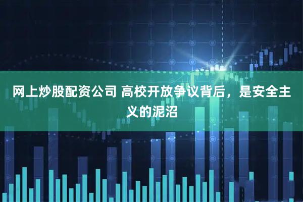 网上炒股配资公司 高校开放争议背后，是安全主义的泥沼