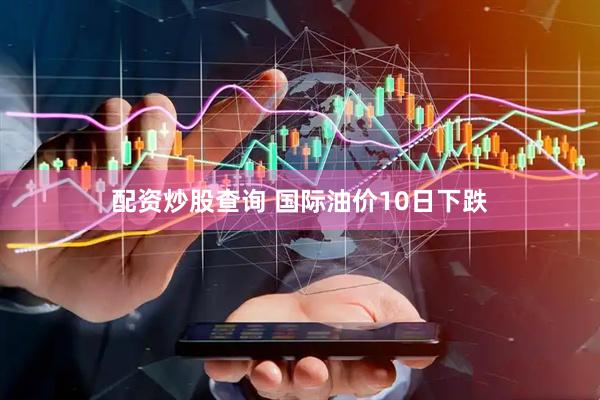 配资炒股查询 国际油价10日下跌
