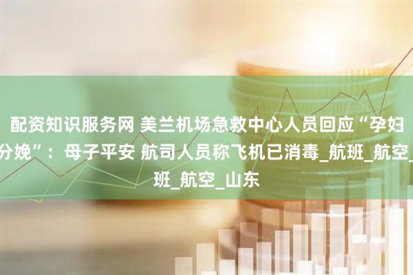 配资知识服务网 美兰机场急救中心人员回应“孕妇机上分娩”：母子平安 航司人员称飞机已消毒_航班_航空_山东